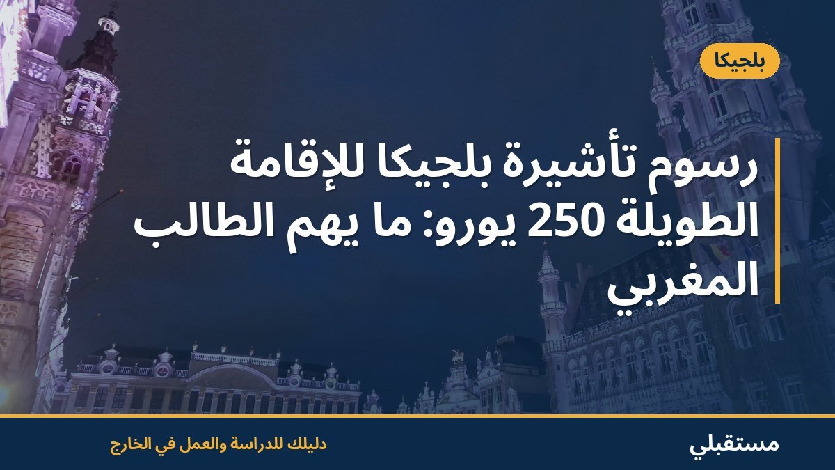 رسوم تأشيرة بلجيكا للإقامة الطويلة 250 يورو: ما يهمّ الطالب المغربي