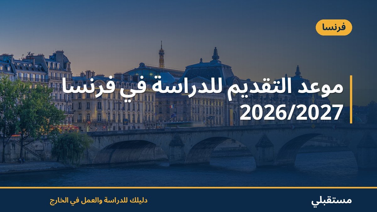 موعد التقديم للدراسة في فرنسا 2026/2027