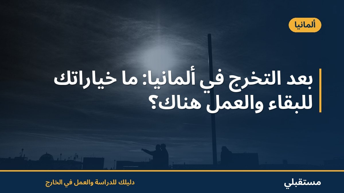 بعد التخرج في ألمانيا: ما خياراتك للبقاء والعمل هناك؟