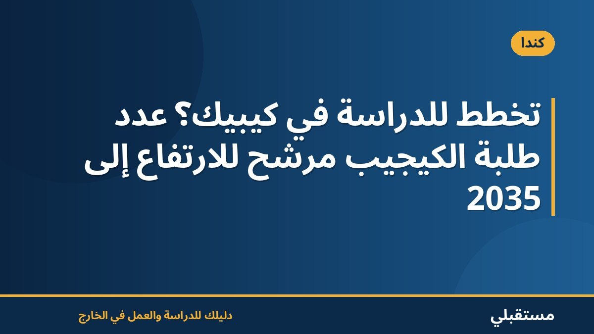 تخطط للدراسة في كيبيك؟ عدد طلبة الكيجيب مرشح للارتفاع إلى 2035