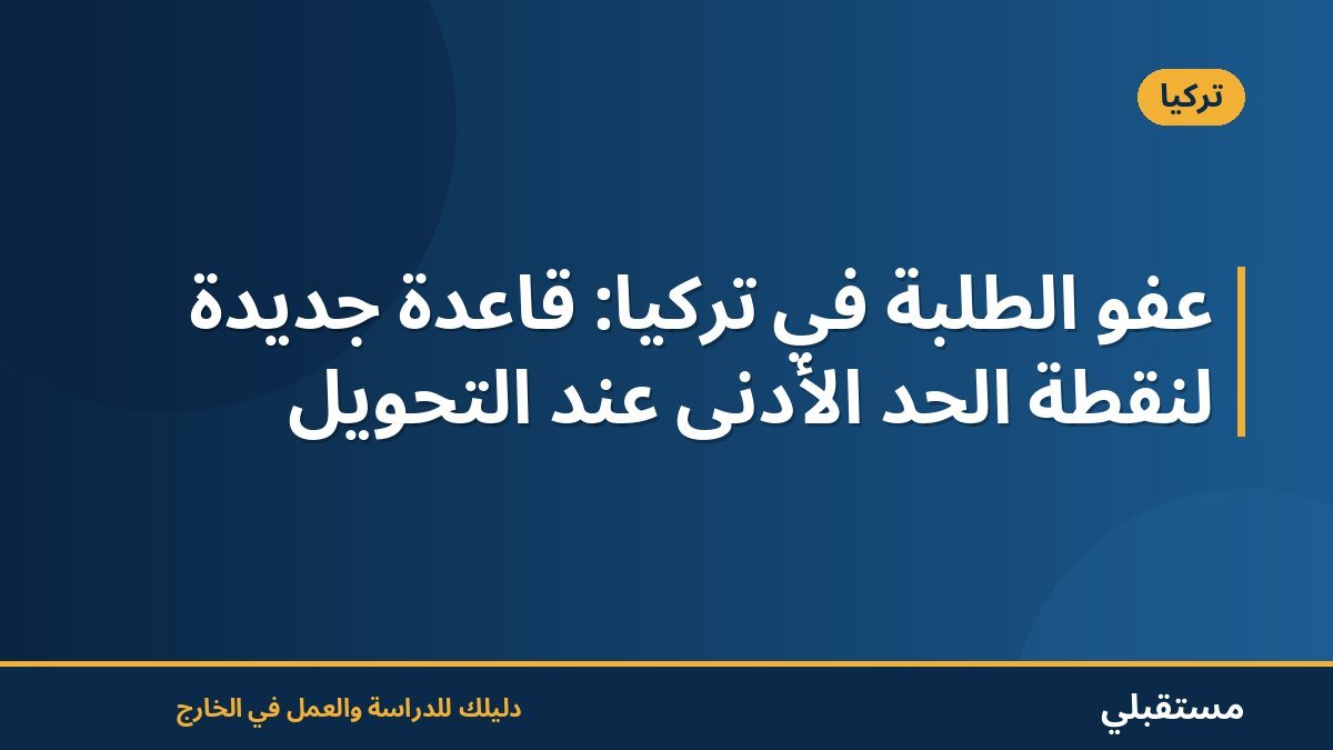عفو الطلبة في تركيا: قاعدة جديدة لنقطة الحد الأدنى عند التحويل